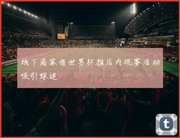 线下商家借世界杯推店内观赛活动吸引球迷
