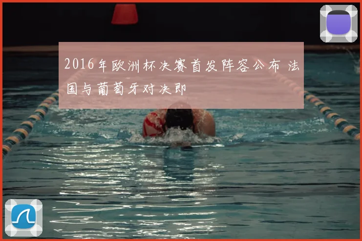 2016年欧洲杯决赛首发阵容公布 法国与葡萄牙对决即