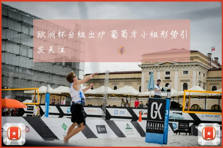 欧洲杯分组出炉 葡萄牙小组形势引发关注
