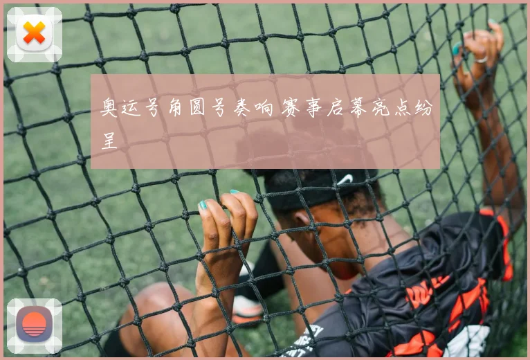 奥运号角圆号奏响 赛事启幕亮点纷呈