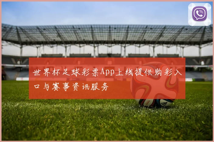 世界杯足球彩票App上线提供购彩入口与赛事资讯服务