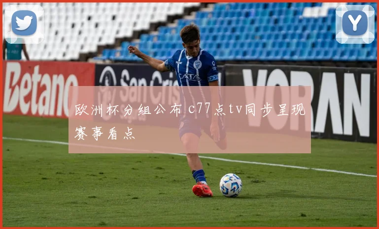 欧洲杯分组公布 c77点tv同步呈现赛事看点