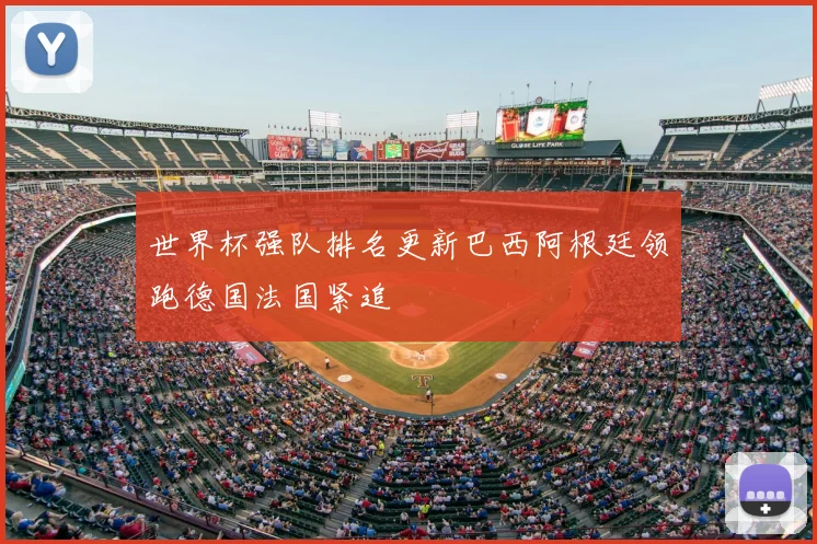 世界杯强队排名更新巴西阿根廷领跑德国法国紧追