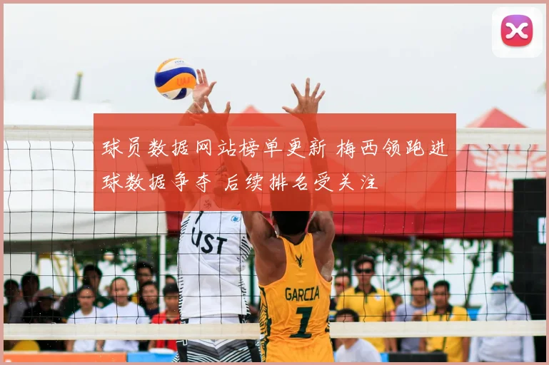 球员数据网站榜单更新 梅西领跑进球数据争夺 后续排名受关注