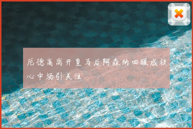 厄德高离开皇马后阿森纳回暖成核心中场引关注