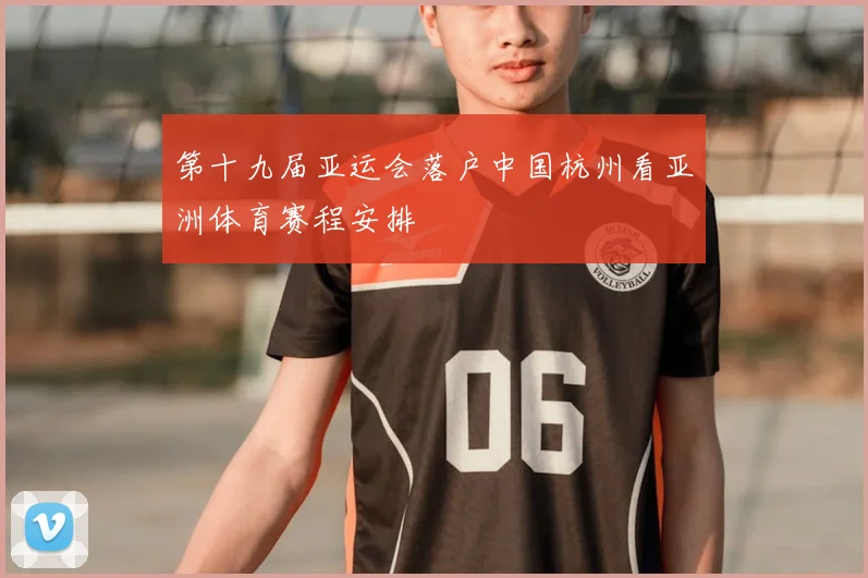 第十九届亚运会落户中国杭州看亚洲体育赛程安排