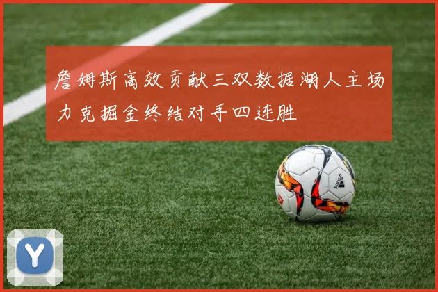 詹姆斯高效贡献三双数据湖人主场力克掘金终结对手四连胜