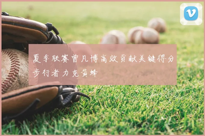夏季联赛曾凡博高效贡献关键得分步行者力克黄蜂