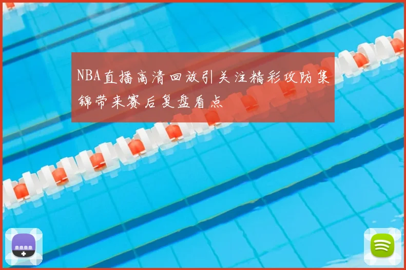NBA直播高清回放引关注精彩攻防集锦带来赛后复盘看点