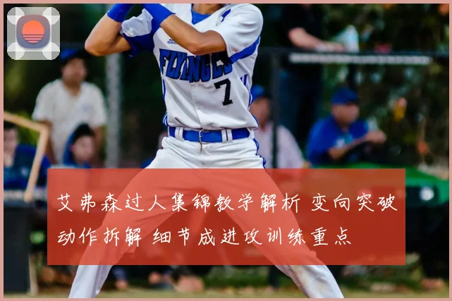 艾弗森过人集锦教学解析 变向突破动作拆解 细节成进攻训练重点