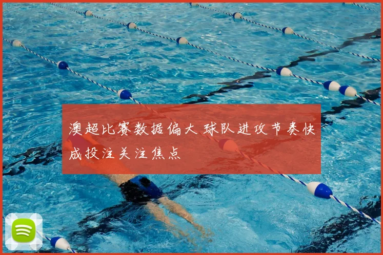 澳超比赛数据偏大 球队进攻节奏快成投注关注焦点
