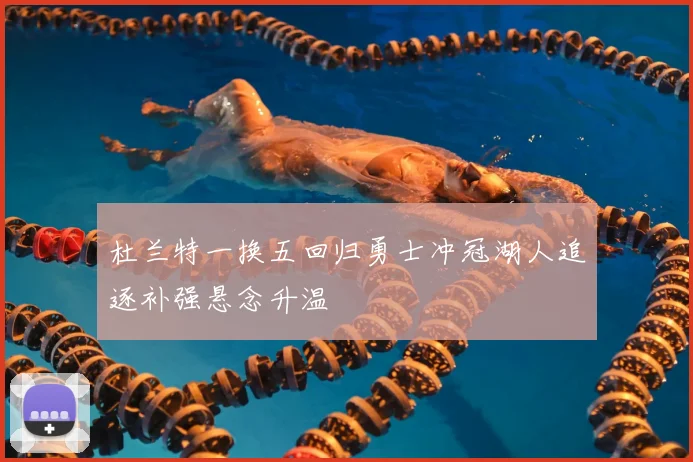 杜兰特一换五回归勇士冲冠湖人追逐补强悬念升温