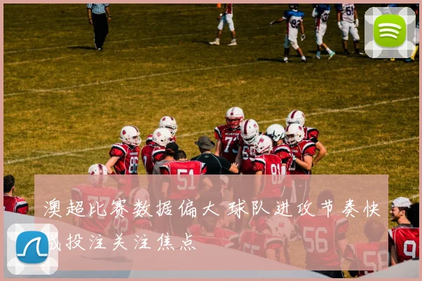 澳超比赛数据偏大 球队进攻节奏快成投注关注焦点