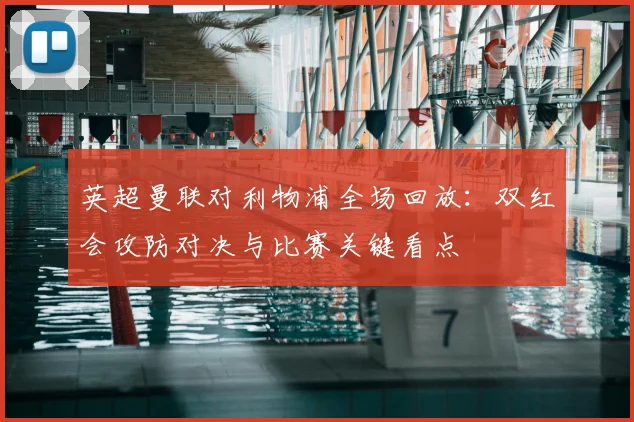 英超曼联对利物浦全场回放:双红会攻防对决与比赛关键看点