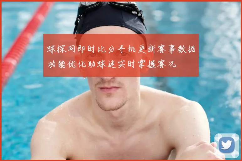 球探网即时比分手机更新赛事数据功能优化助球迷实时掌握赛况
