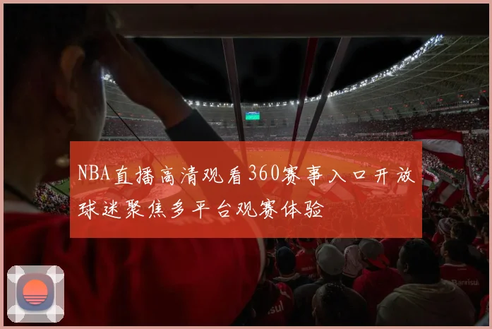 NBA直播高清观看360赛事入口开放球迷聚焦多平台观赛体验